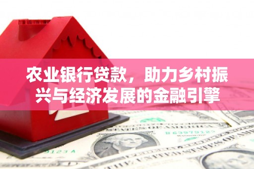 夏邑农业银行贷款，助力乡村振兴与经济发展的金融引擎