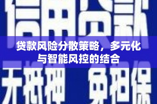夏邑贷款风险分散策略，多元化与智能风控的结合