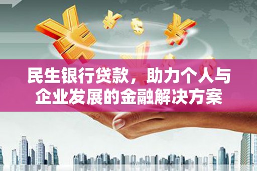 夏邑民生银行贷款，助力个人与企业发展的金融解决方案