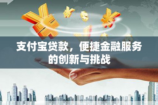 夏邑支付宝贷款，便捷金融服务的创新与挑战