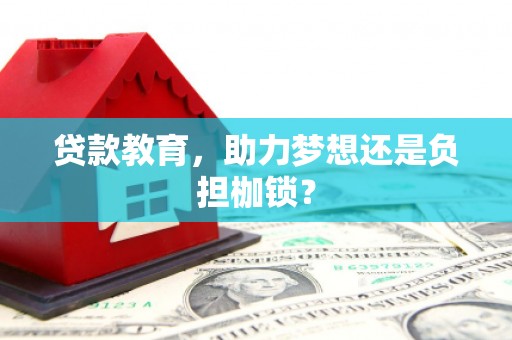 夏邑贷款教育，助力梦想还是负担枷锁？
