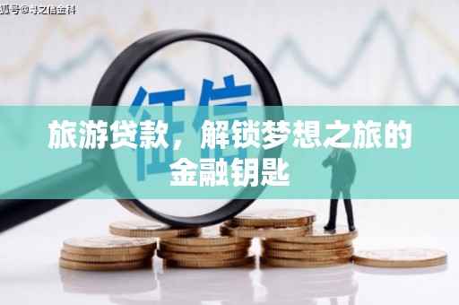 夏邑旅游贷款，解锁梦想之旅的金融钥匙