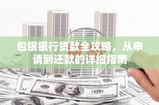 夏邑包银银行贷款全攻略，从申请到还款的详细指南
