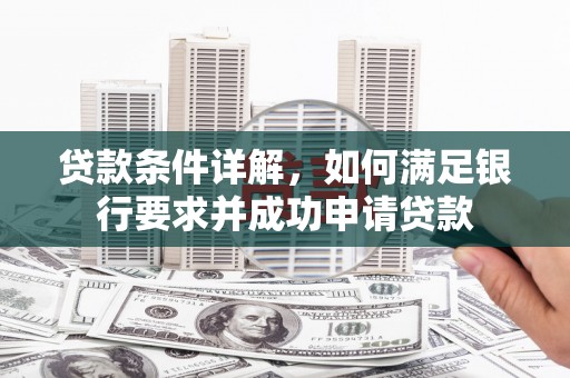 夏邑贷款条件详解，如何满足银行要求并成功申请贷款