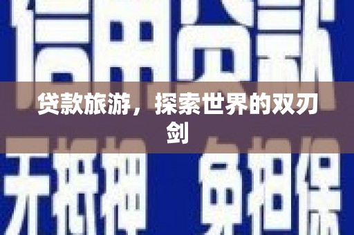 夏邑贷款旅游，探索世界的双刃剑