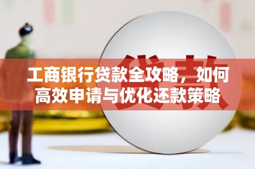 夏邑工商银行贷款全攻略，如何高效申请与优化还款策略