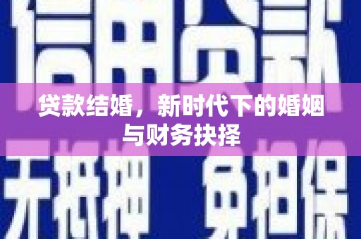 夏邑贷款结婚，新时代下的婚姻与财务抉择