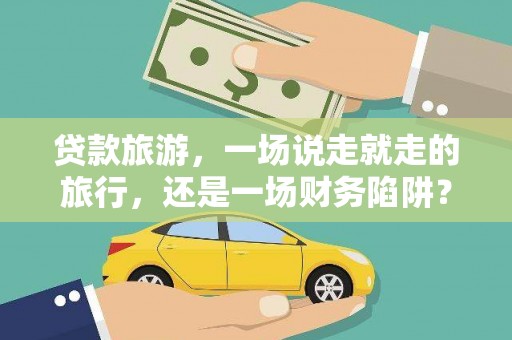 夏邑贷款旅游，一场说走就走的旅行，还是一场财务陷阱？