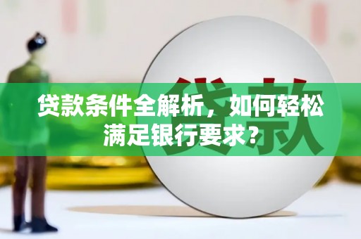 夏邑贷款条件全解析，如何轻松满足银行要求？