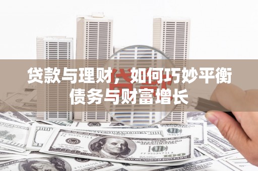 夏邑贷款与理财，如何巧妙平衡债务与财富增长