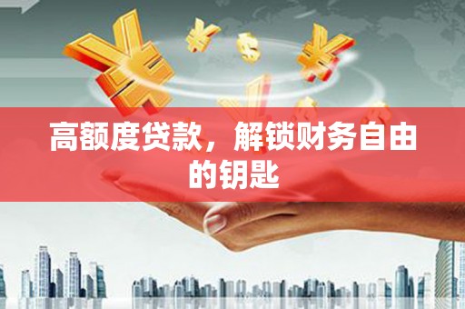 夏邑高额度贷款，解锁财务自由的钥匙