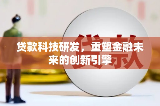 夏邑贷款科技研发，重塑金融未来的创新引擎