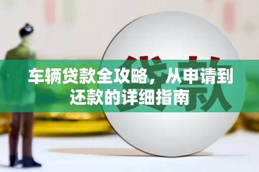 夏邑车辆贷款全攻略，从申请到还款的详细指南