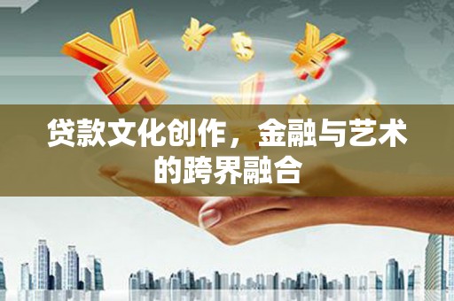 夏邑贷款文化创作，金融与艺术的跨界融合