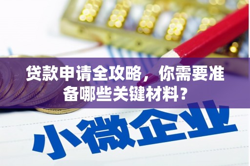 夏邑贷款申请全攻略，你需要准备哪些关键材料？