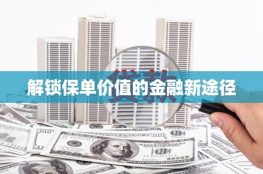 夏邑解锁保单价值的金融新途径