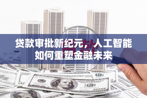 夏邑贷款审批新纪元，人工智能如何重塑金融未来