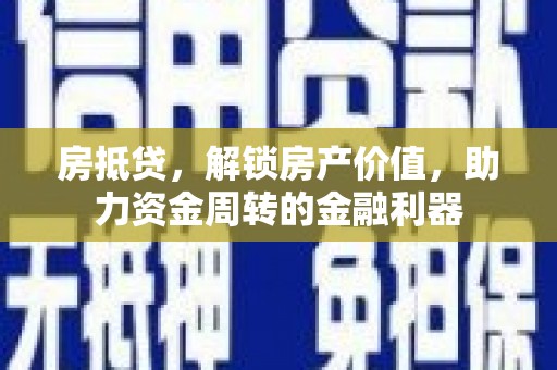 夏邑房抵贷，解锁房产价值，助力资金周转的金融利器