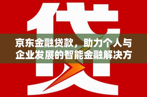 夏邑京东金融贷款，助力个人与企业发展的智能金融解决方案