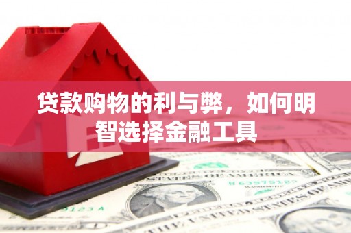 夏邑贷款购物的利与弊，如何明智选择金融工具