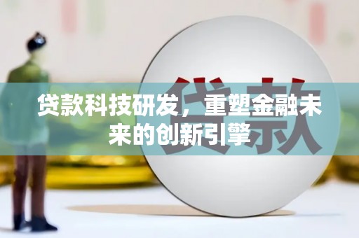 夏邑贷款科技研发，重塑金融未来的创新引擎