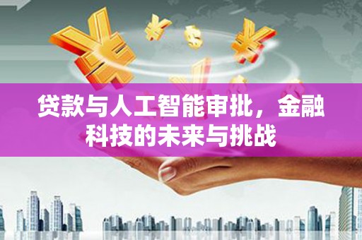夏邑贷款与人工智能审批，金融科技的未来与挑战