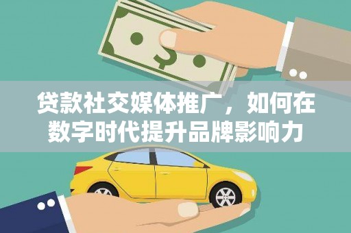 夏邑贷款社交媒体推广，如何在数字时代提升品牌影响力