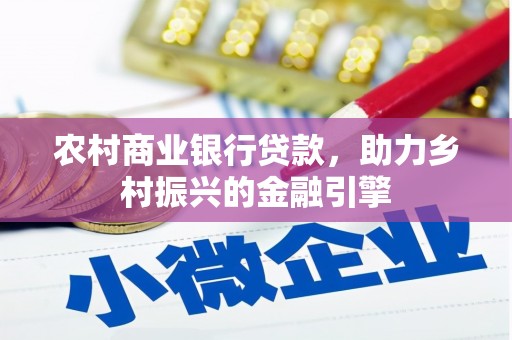 夏邑农村商业银行贷款，助力乡村振兴的金融引擎