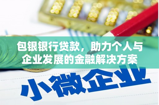 夏邑包银银行贷款，助力个人与企业发展的金融解决方案