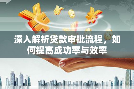 夏邑深入解析贷款审批流程，如何提高成功率与效率