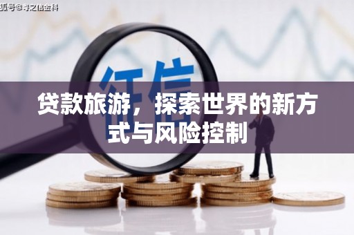 夏邑贷款旅游，探索世界的新方式与风险控制