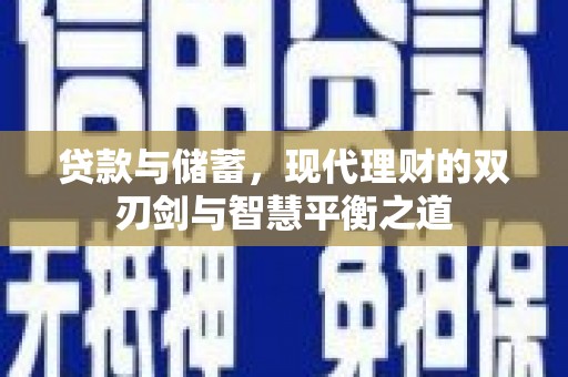 夏邑贷款与储蓄，现代理财的双刃剑与智慧平衡之道