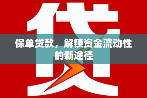 夏邑保单贷款，解锁资金流动性的新途径
