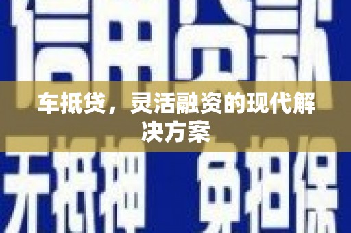 夏邑车抵贷，灵活融资的现代解决方案