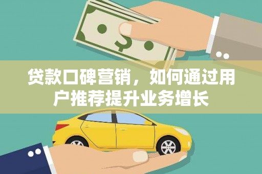 夏邑贷款口碑营销，如何通过用户推荐提升业务增长