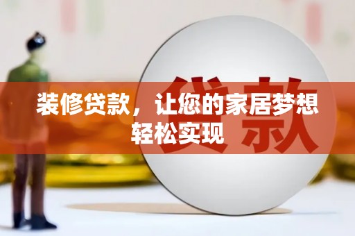 夏邑装修贷款，让您的家居梦想轻松实现
