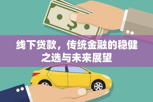 夏邑线下贷款，传统金融的稳健之选与未来展望