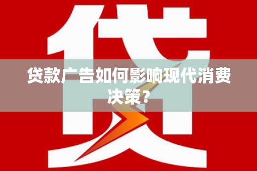 夏邑贷款广告如何影响现代消费决策？