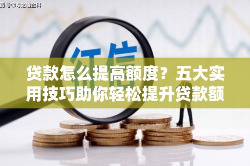 夏邑贷款怎么提高额度？五大实用技巧助你轻松提升贷款额度