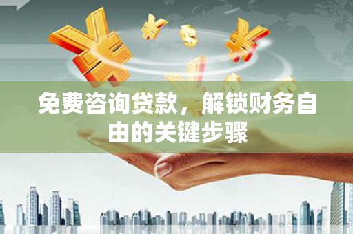 夏邑免费咨询贷款，解锁财务自由的关键步骤