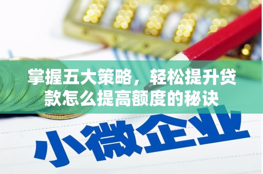 夏邑掌握五大策略，轻松提升贷款怎么提高额度的秘诀