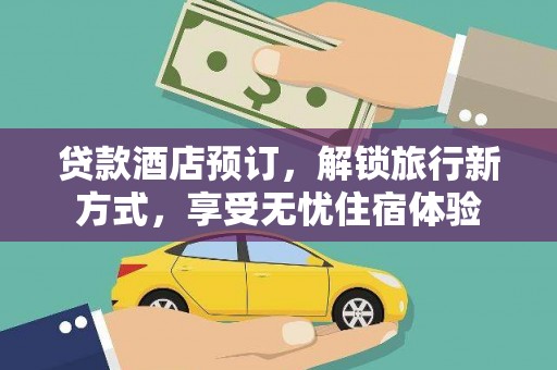 夏邑贷款酒店预订，解锁旅行新方式，享受无忧住宿体验