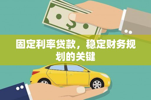 夏邑固定利率贷款，稳定财务规划的关键