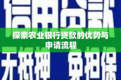 夏邑探索农业银行贷款的优势与申请流程