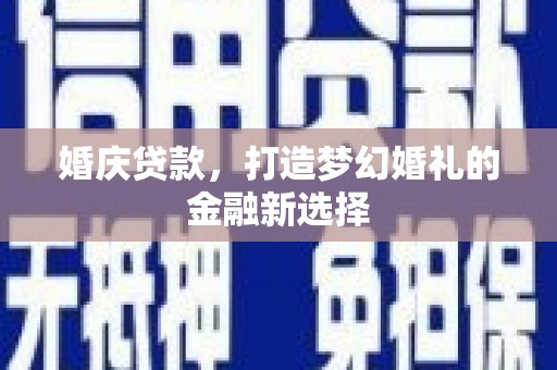 夏邑婚庆贷款，打造梦幻婚礼的金融新选择