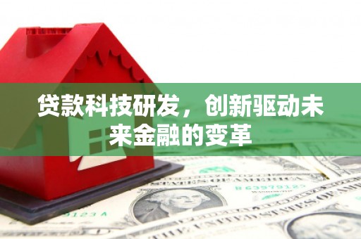 夏邑贷款科技研发，创新驱动未来金融的变革
