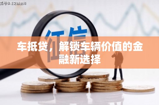 夏邑车抵贷，解锁车辆价值的金融新选择