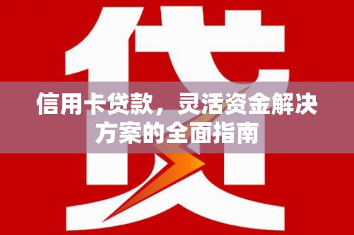 夏邑信用卡贷款，灵活资金解决方案的全面指南