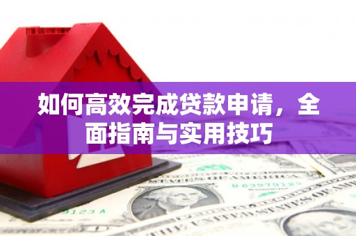 夏邑如何高效完成贷款申请，全面指南与实用技巧