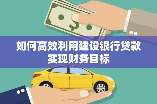 夏邑如何高效利用建设银行贷款实现财务目标